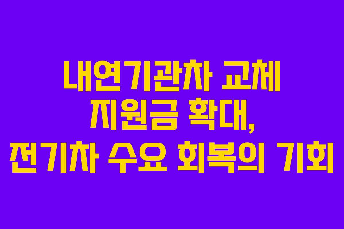 내연기관차 교체 지원금 확대, 전기차 수요 회복의 기회