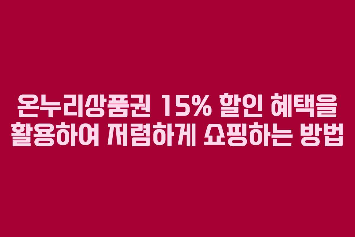 온누리상품권 15% 할인 혜택을 활용하여 저렴하게 쇼핑하는 방법