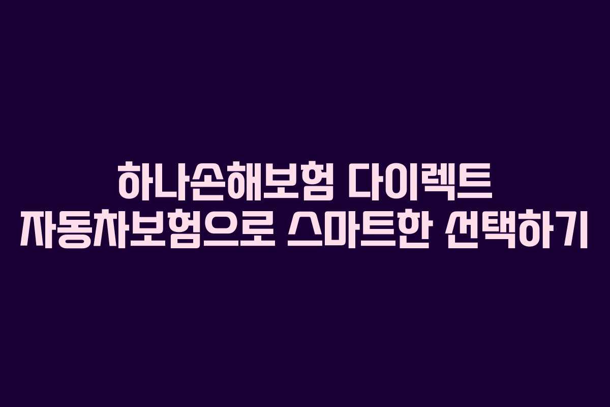하나손해보험 다이렉트 자동차보험으로 스마트한 선택하기