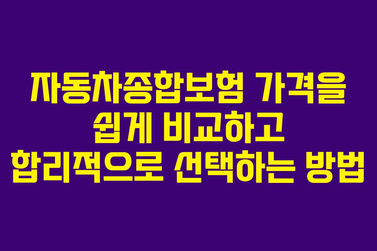 자동차종합보험 가격을 쉽게 비교하고 합리적으로 선택하는 방법