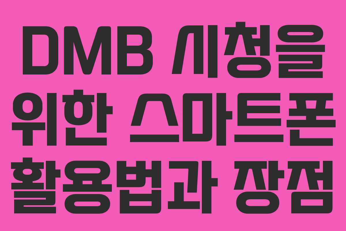 DMB 시청을 위한 스마트폰 활용법과 장점