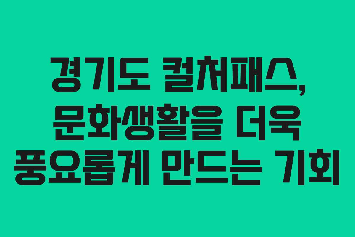 경기도 컬처패스, 문화생활을 더욱 풍요롭게 만드는 기회