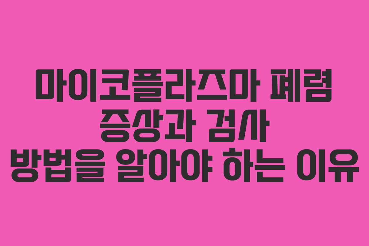 마이코플라즈마 폐렴 증상과 검사 방법을 알아야 하는 이유