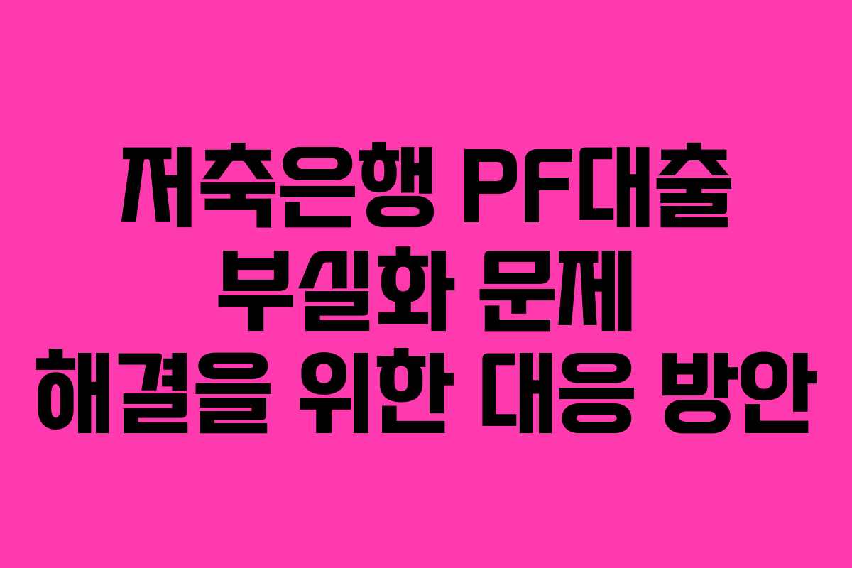 저축은행 PF대출 부실화 문제 해결을 위한 대응 방안