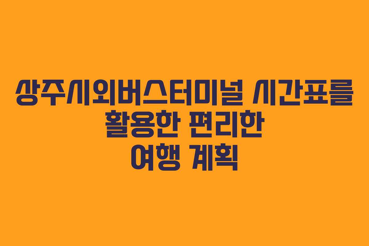상주시외버스터미널 시간표를 활용한 편리한 여행 계획