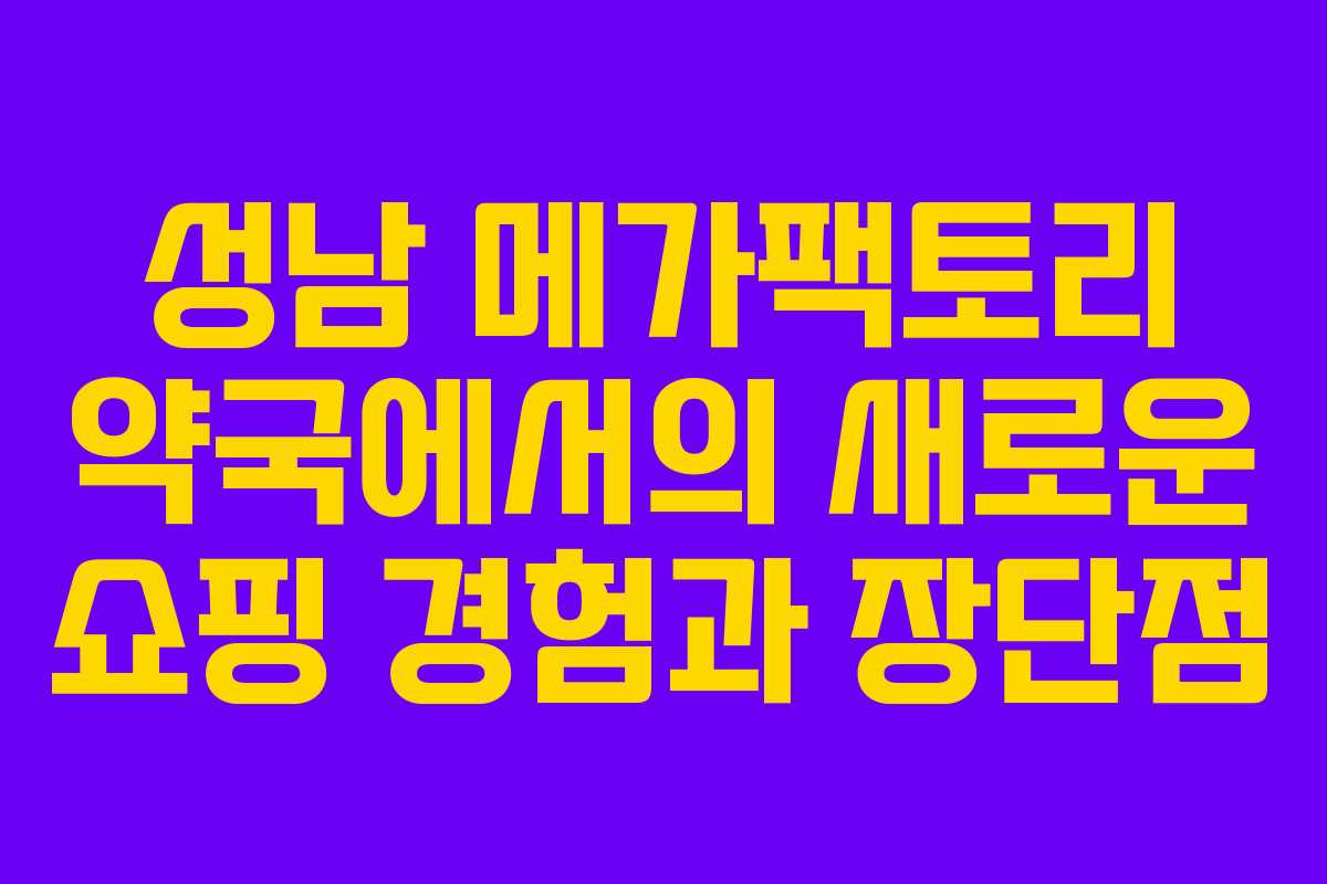 성남 메가팩토리 약국에서의 새로운 쇼핑 경험과 장단점