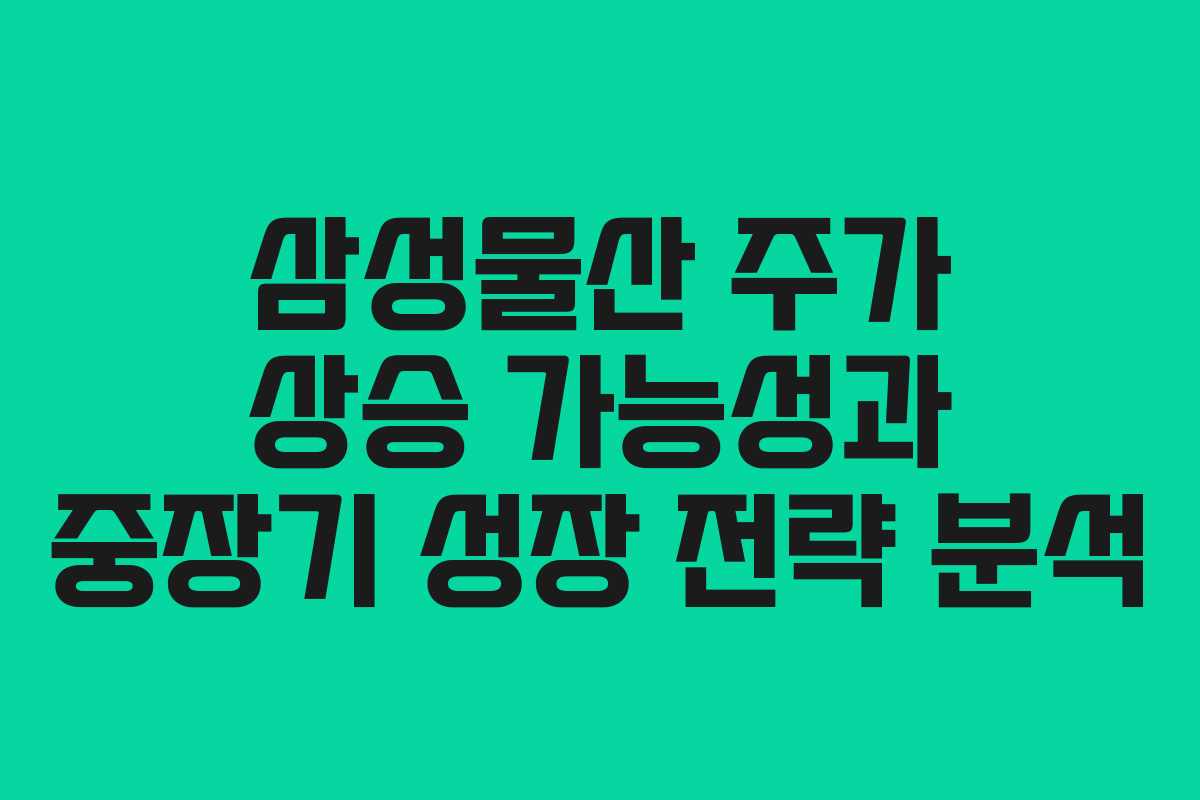 삼성물산 주가 상승 가능성과 중장기 성장 전략 분석
