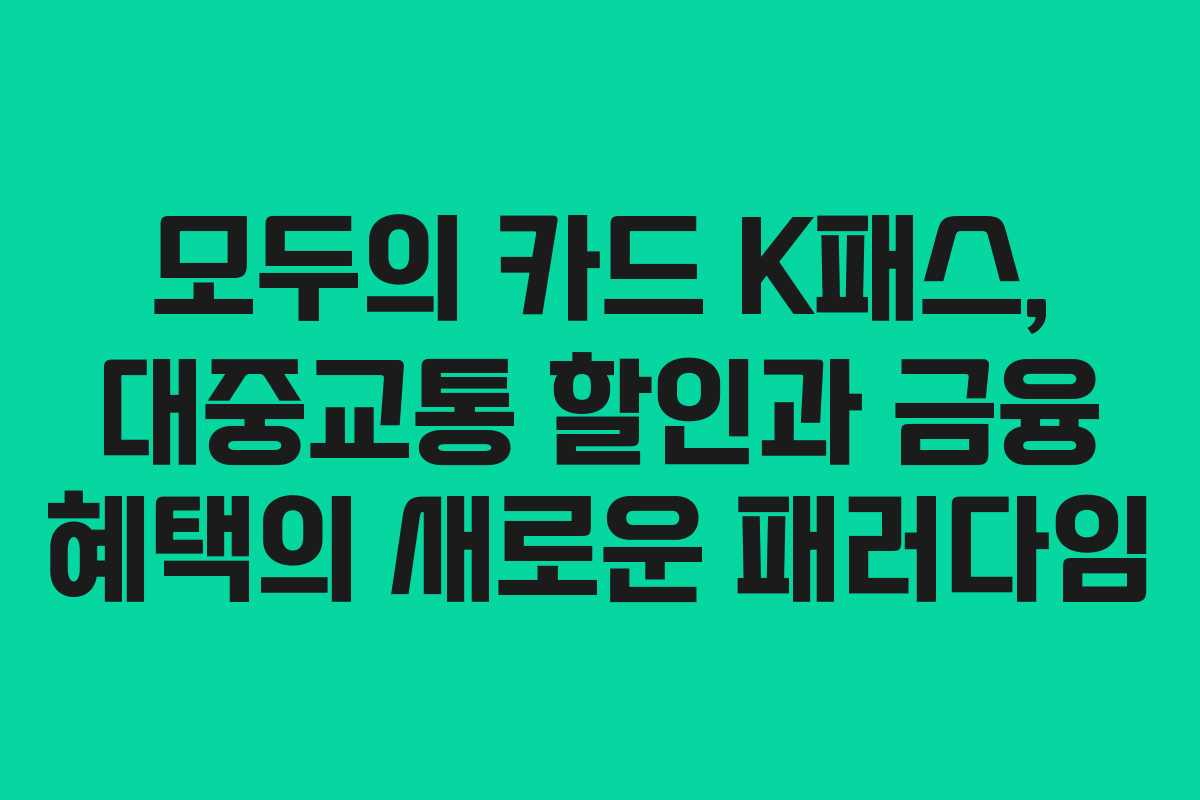 모두의 카드 K패스, 대중교통 할인과 금융 혜택의 새로운 패러다임