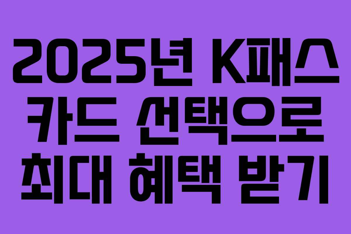 2025년 K패스 카드 선택으로 최대 혜택 받기