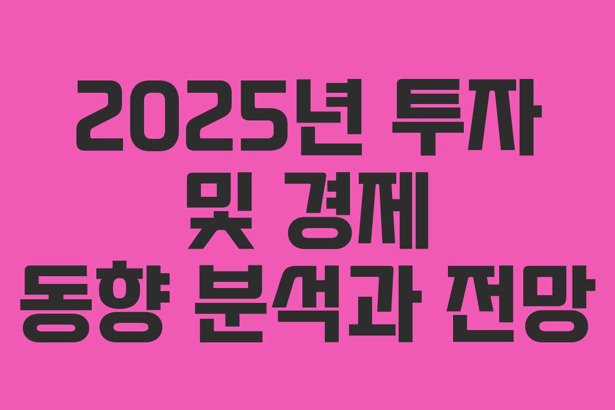 2025년 투자 및 경제 동향 분석과 전망
