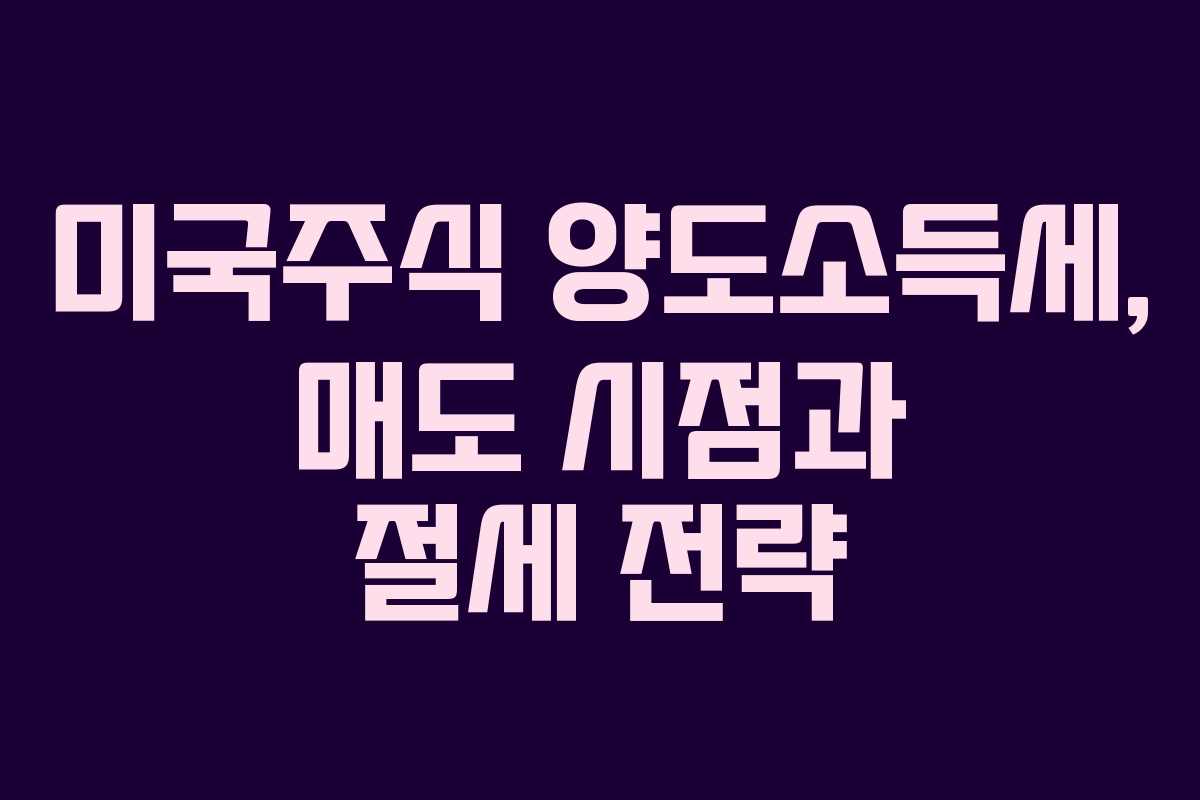 미국주식 양도소득세, 매도 시점과 절세 전략