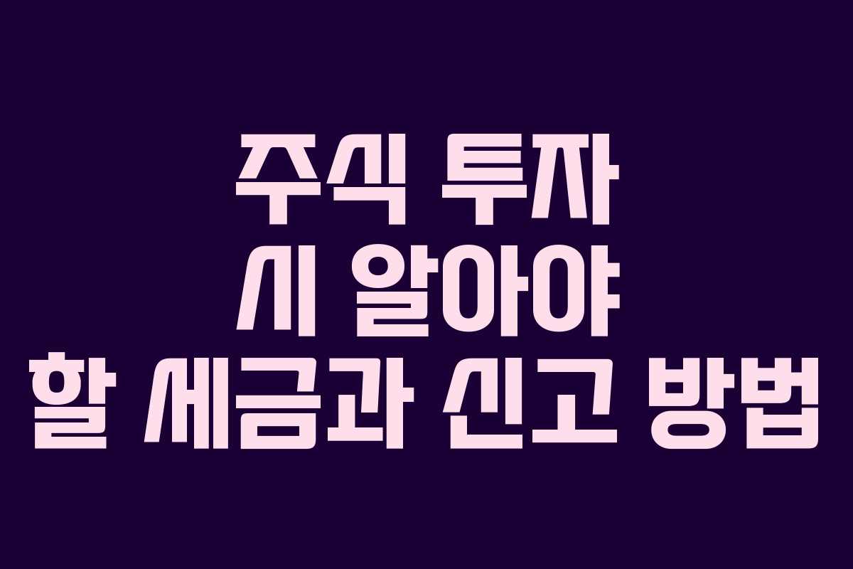 주식 투자 시 알아야 할 세금과 신고 방법