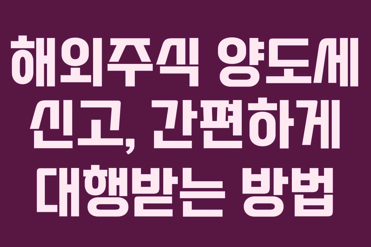 해외주식 양도세 신고, 간편하게 대행받는 방법