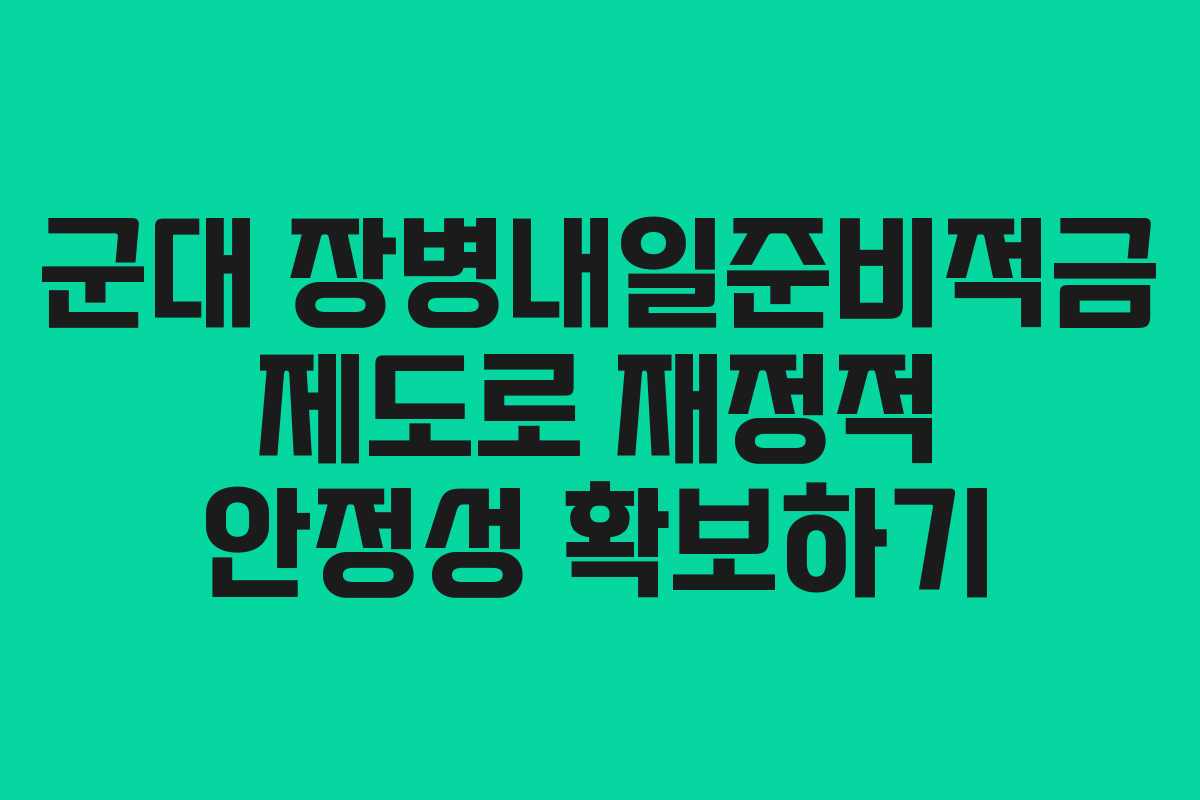 군대 장병내일준비적금 제도로 재정적 안정성 확보하기