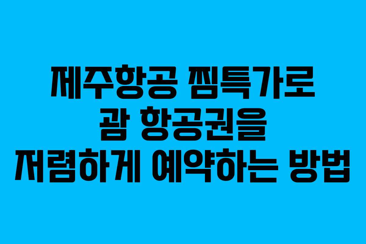 제주항공 찜특가로 괌 항공권을 저렴하게 예약하는 방법