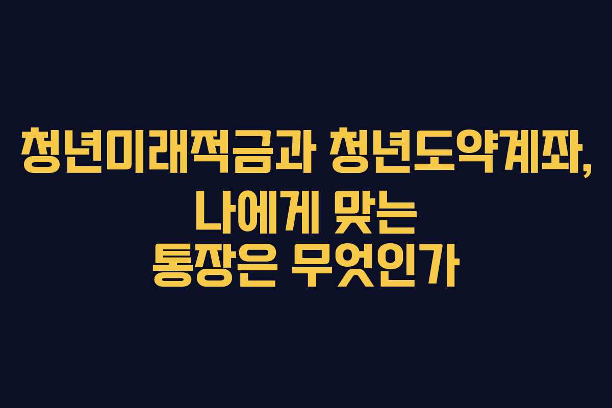 청년미래적금과 청년도약계좌, 나에게 맞는 통장은 무엇인가