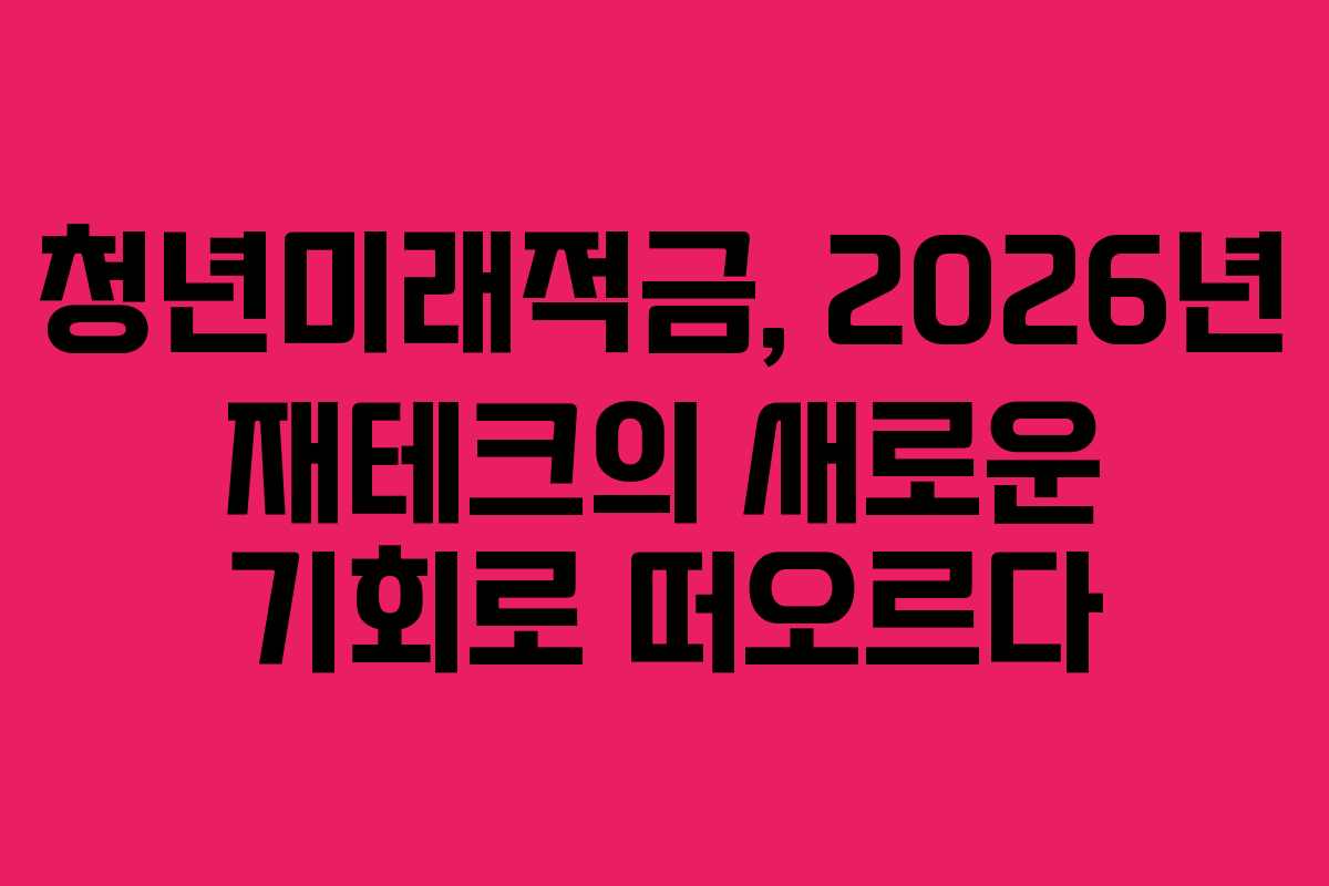 청년미래적금, 2026년 재테크의 새로운 기회로 떠오르다