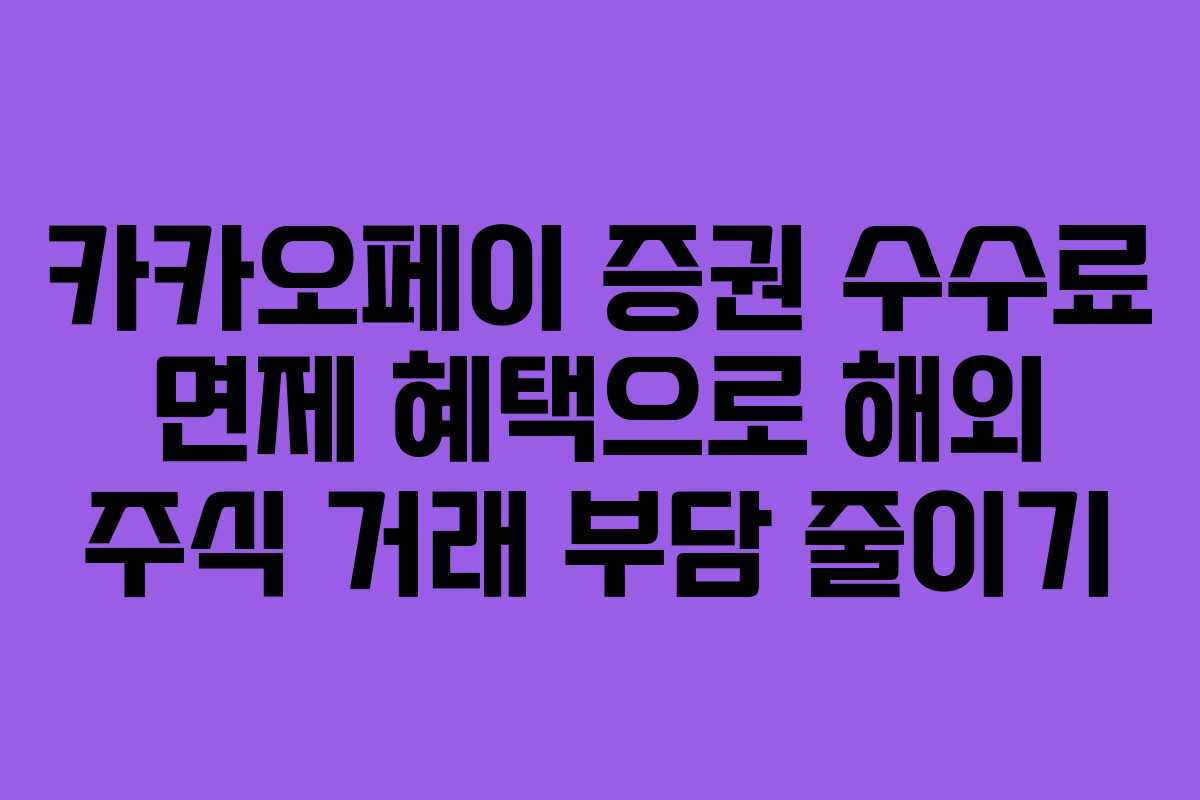 카카오페이 증권 수수료 면제 혜택으로 해외 주식 거래 부담 줄이기