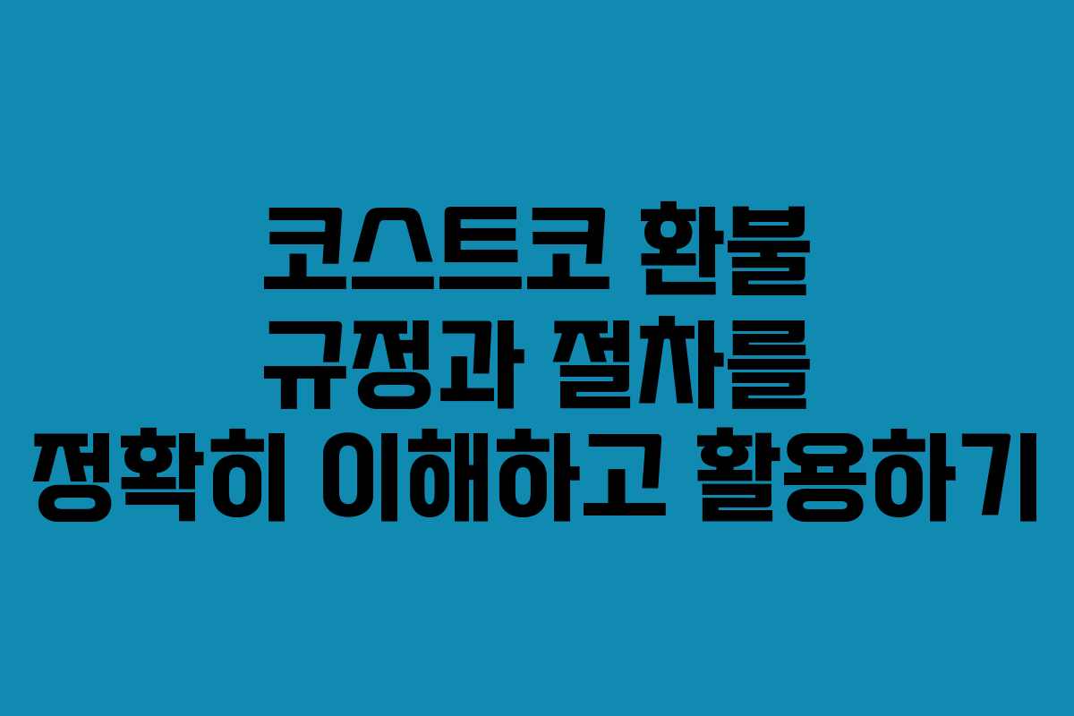 코스트코 환불 규정과 절차를 정확히 이해하고 활용하기