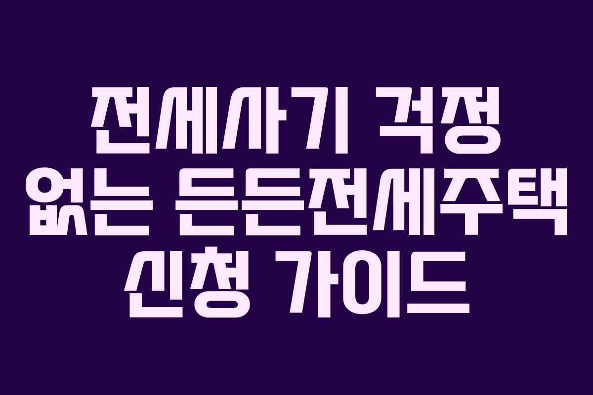 전세사기 걱정 없는 든든전세주택 신청 가이드