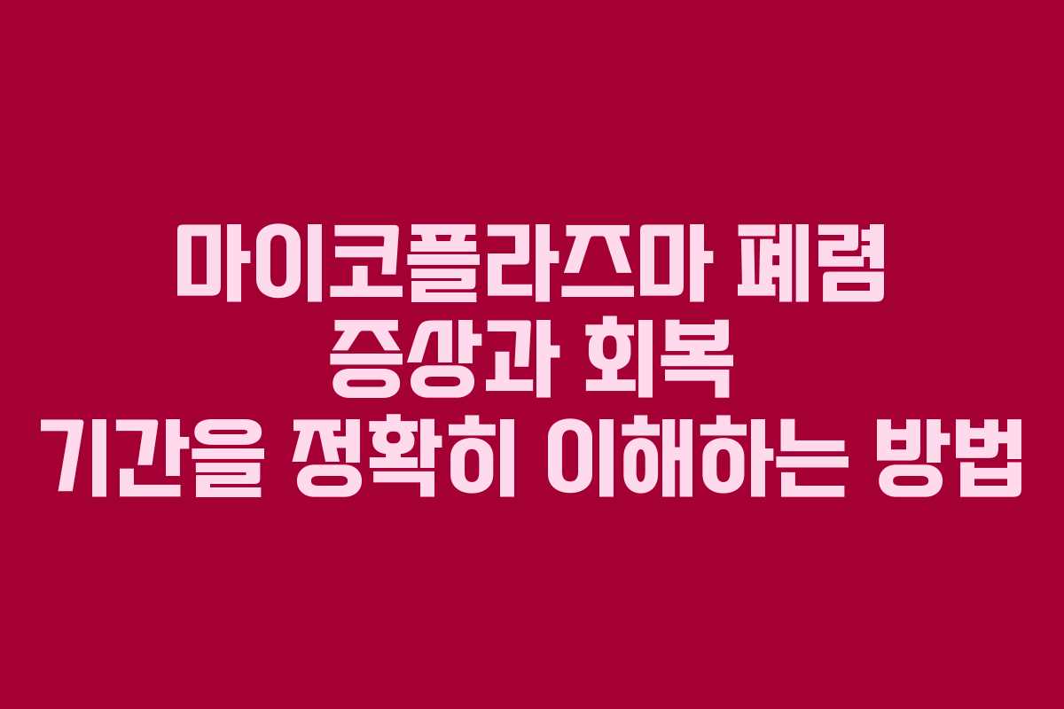 마이코플라즈마 폐렴 증상과 회복 기간을 정확히 이해하는 방법