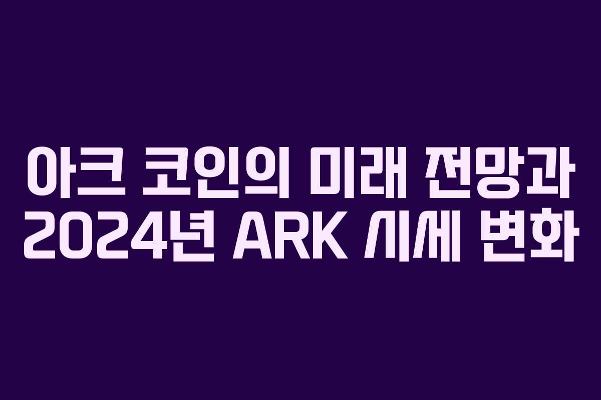 아크 코인의 미래 전망과 2024년 ARK 시세 변화