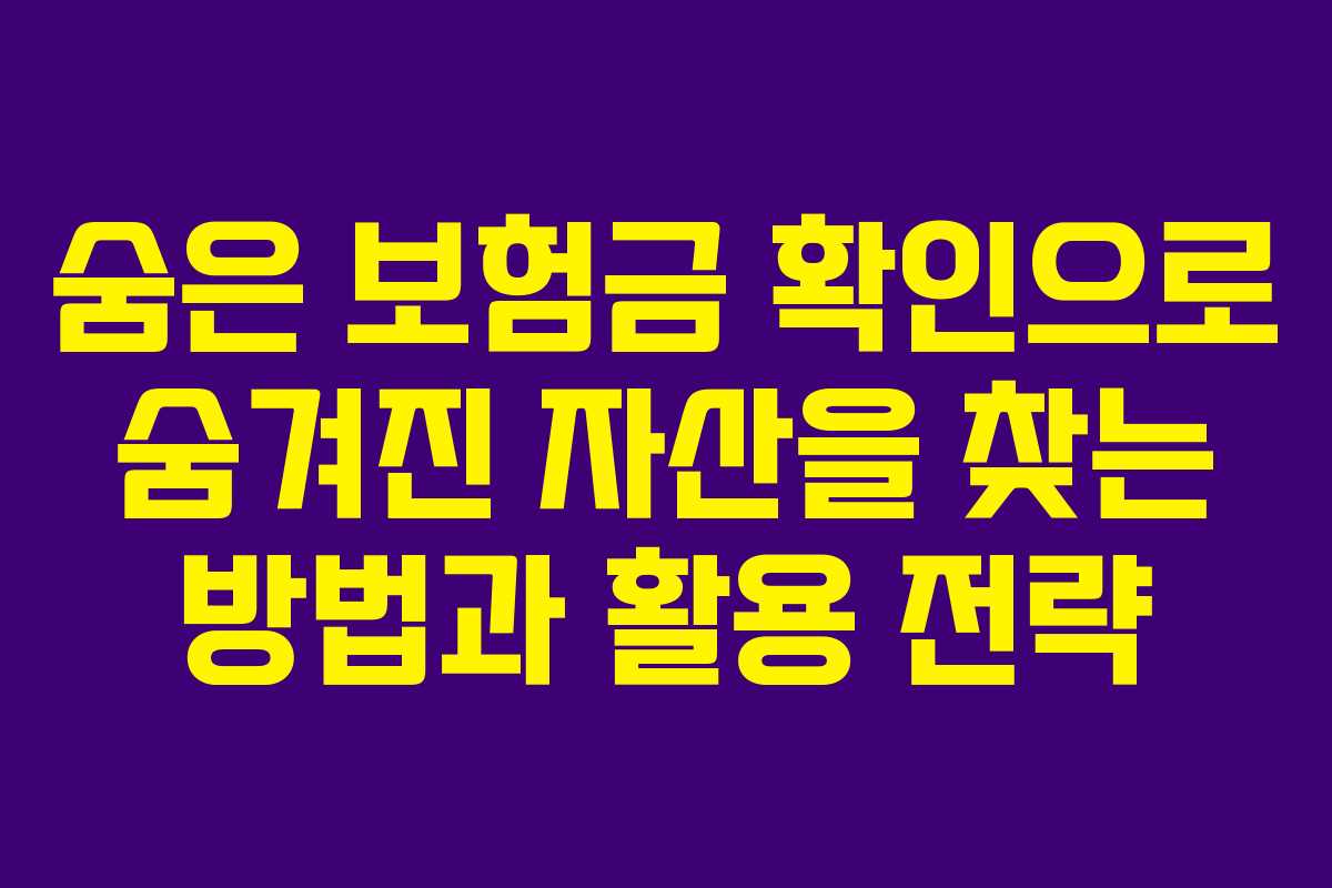 숨은 보험금 확인으로 숨겨진 자산을 찾는 방법과 활용 전략