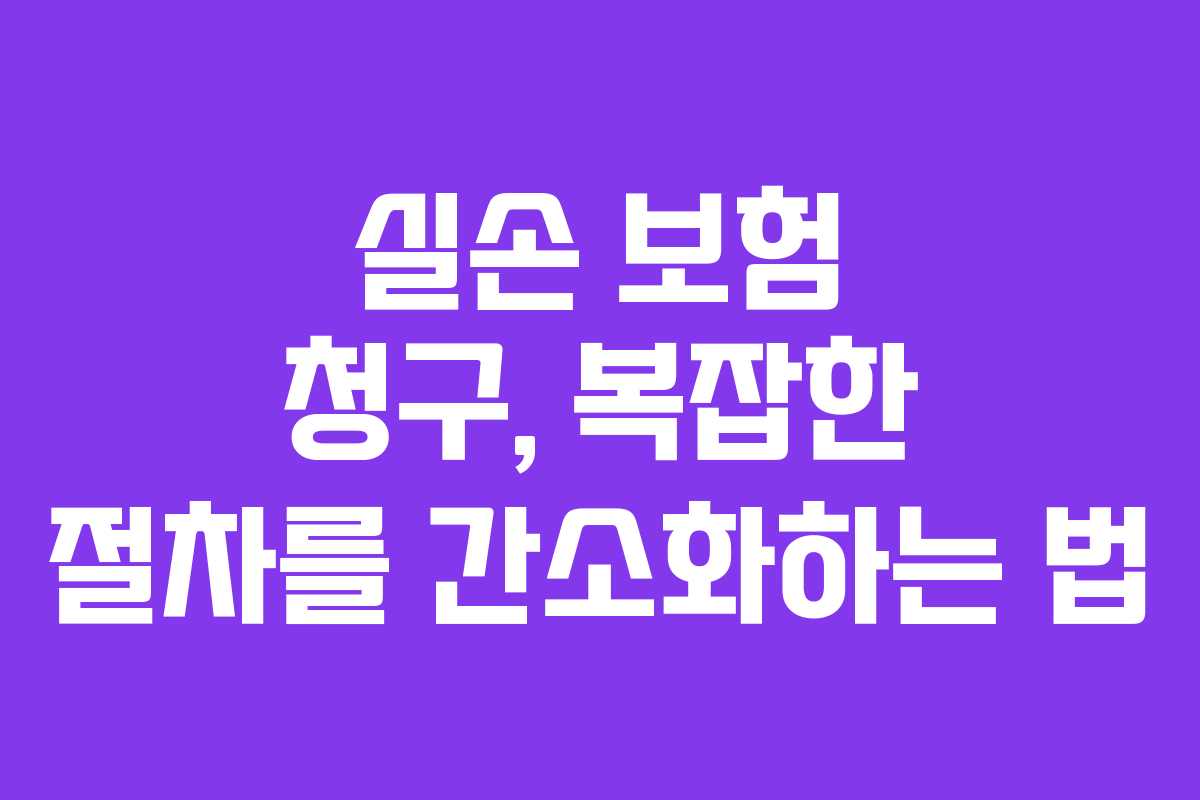 실손 보험 청구, 복잡한 절차를 간소화하는 법