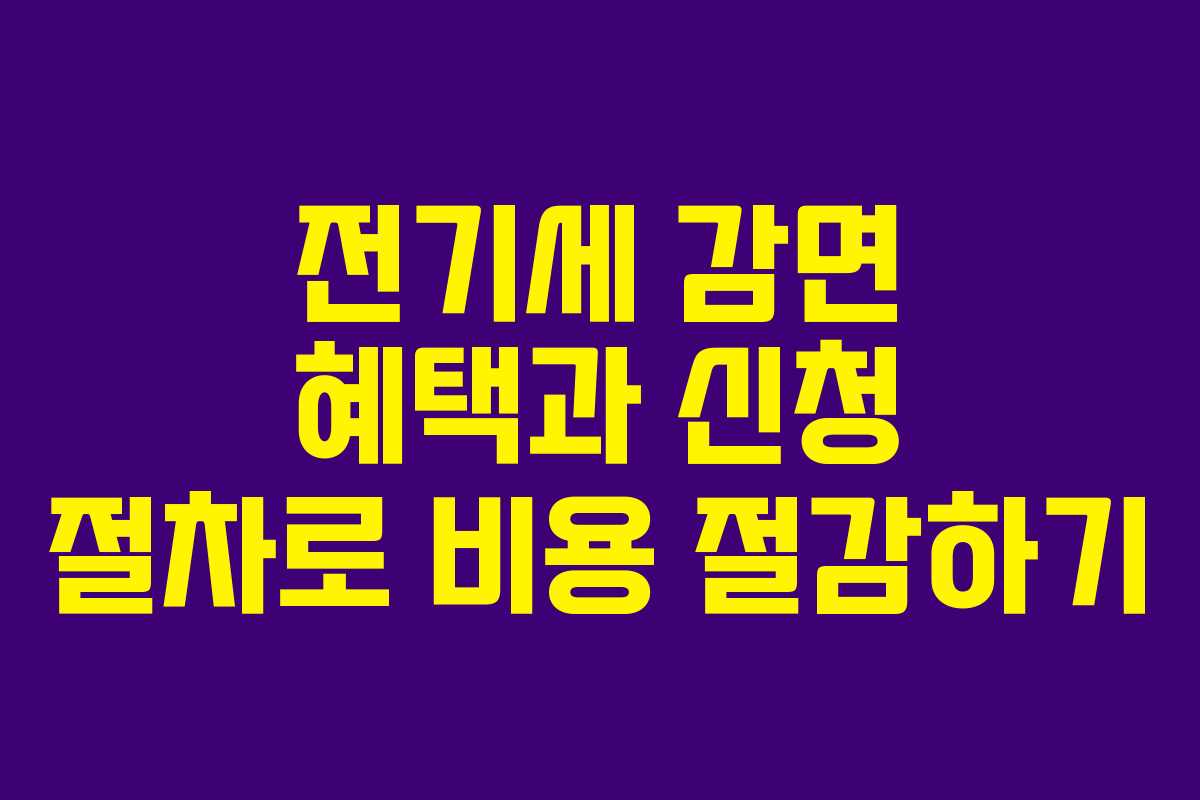 전기세 감면 혜택과 신청 절차로 비용 절감하기