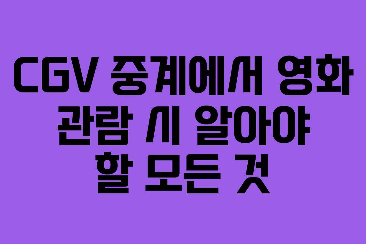 CGV 중계에서 영화 관람 시 알아야 할 모든 것