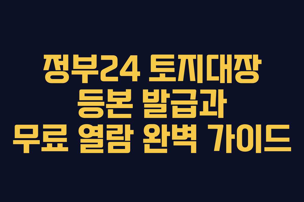 정부24 토지대장 등본 발급과 무료 열람 완벽 가이드