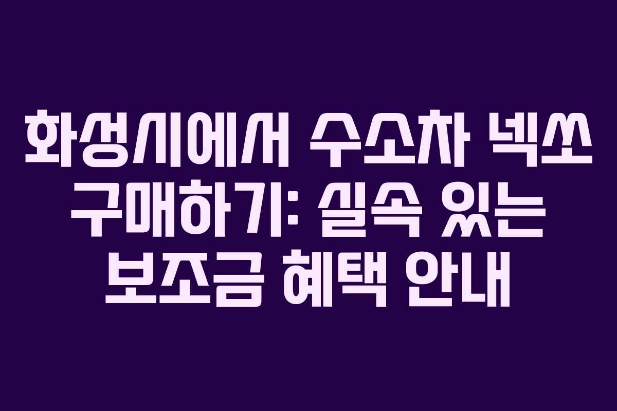 화성시에서 수소차 넥쏘 구매하기: 실속 있는 보조금 혜택 안내