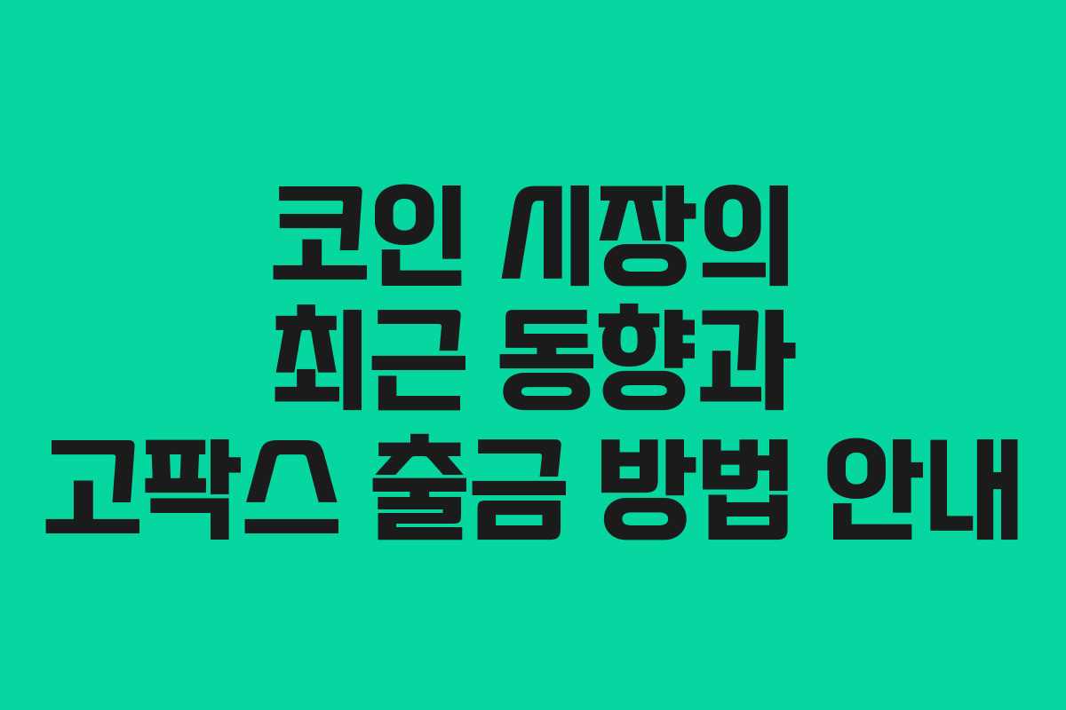 코인 시장의 최근 동향과 고팍스 출금 방법 안내