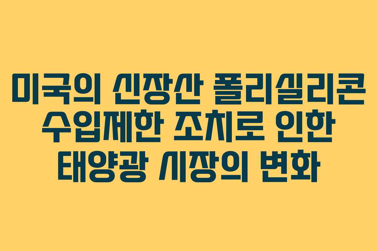 미국의 신장산 폴리실리콘 수입제한 조치로 인한 태양광 시장의 변화