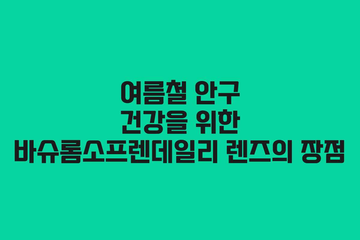 여름철 안구 건강을 위한 바슈롬소프렌데일리 렌즈의 장점