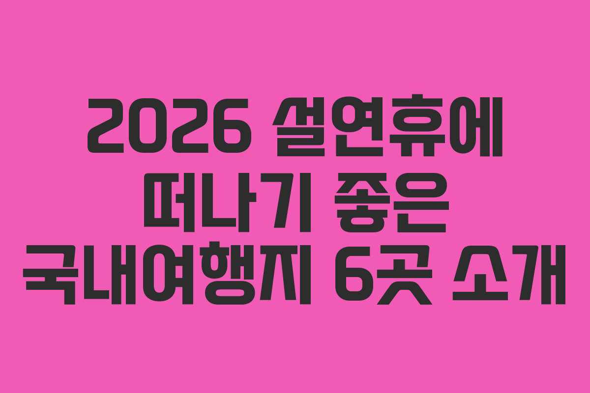 2026 설연휴에 떠나기 좋은 국내여행지 6곳 소개