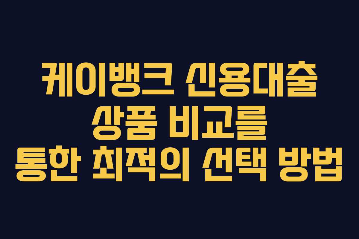 케이뱅크 신용대출 상품 비교를 통한 최적의 선택 방법