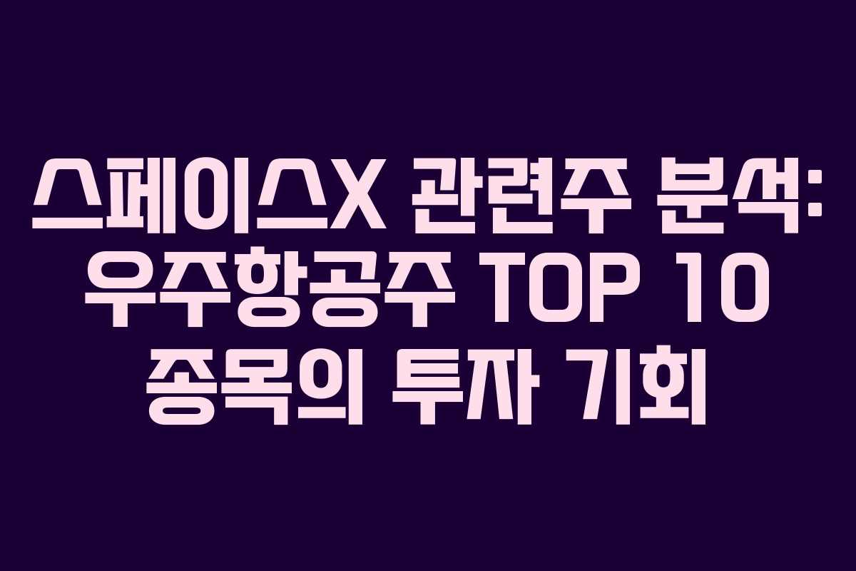 스페이스X 관련주 분석: 우주항공주 TOP 10 종목의 투자 기회