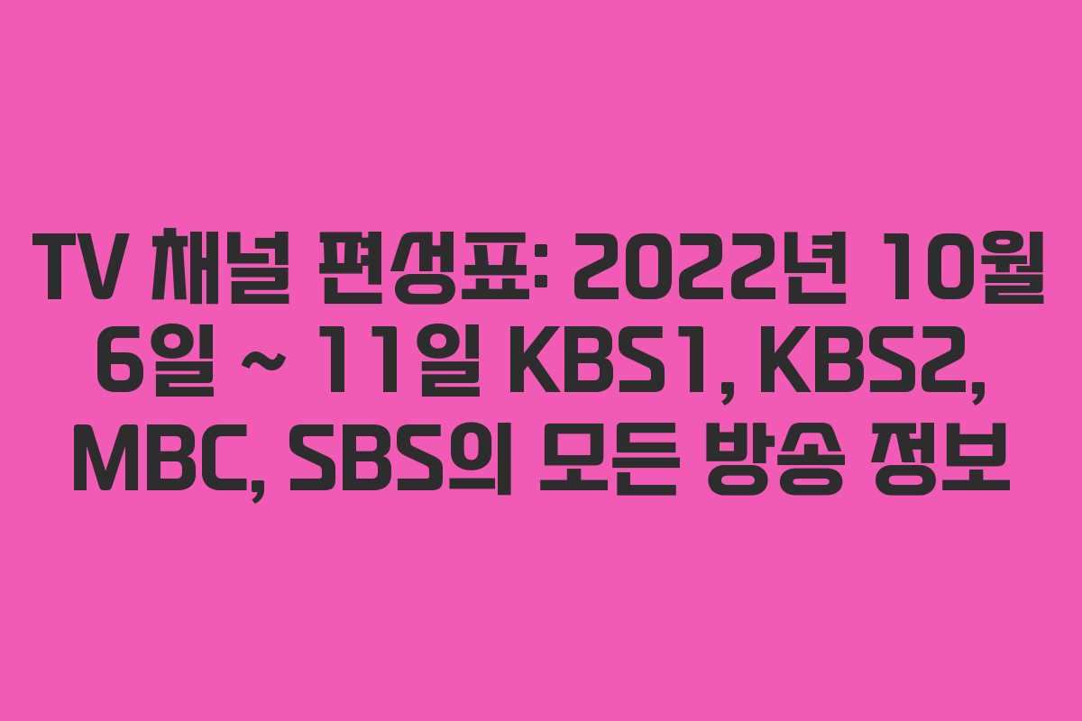 TV 채널 편성표: 2022년 10월 6일 ~ 11일 KBS1, KBS2, MBC, SBS의 모든 방송 정보