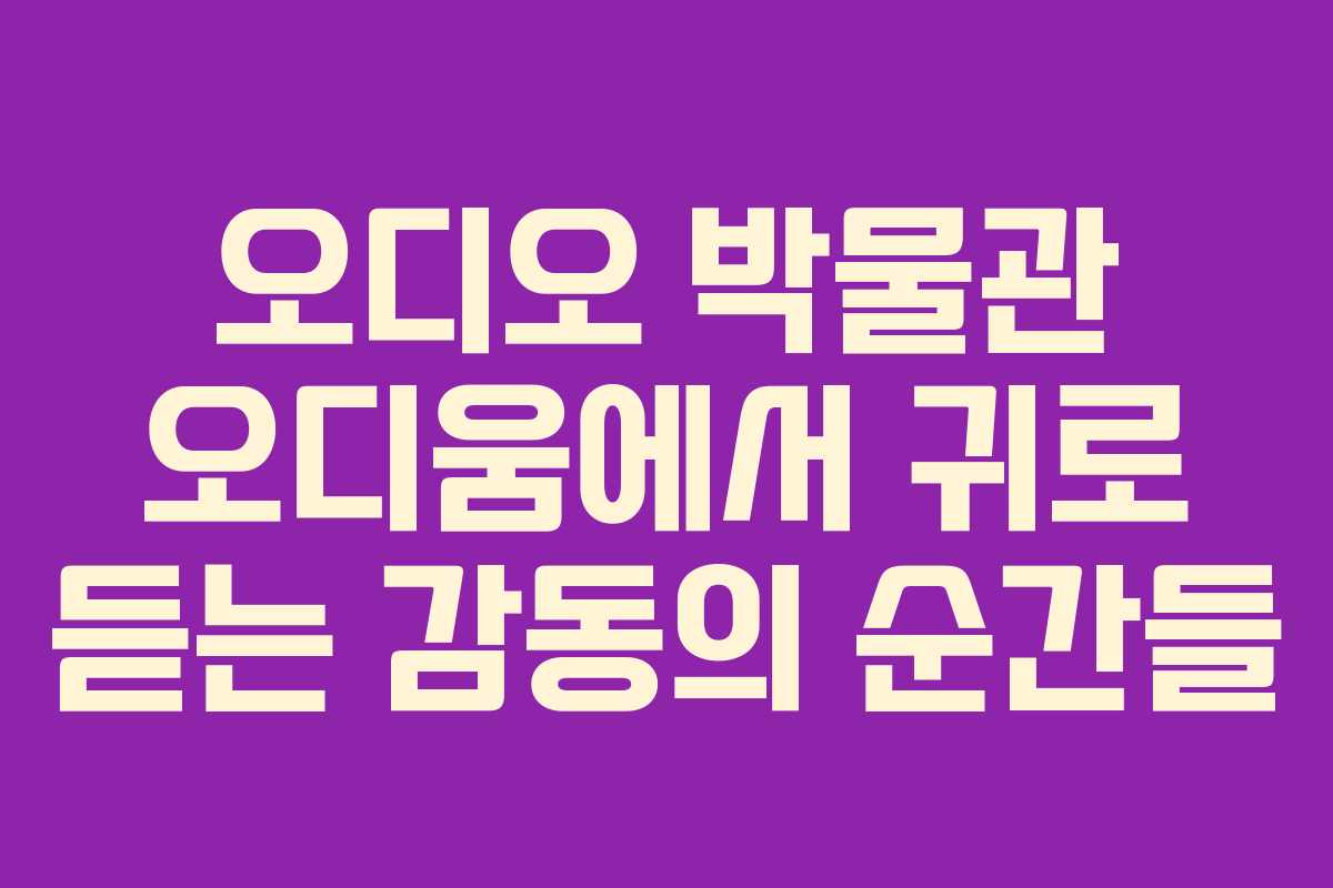 오디오 박물관 오디움에서 귀로 듣는 감동의 순간들