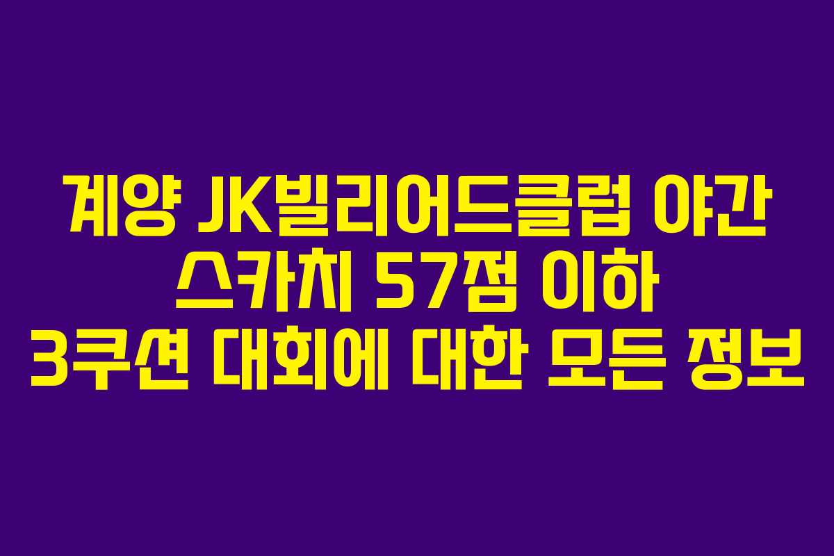 계양 JK빌리어드클럽 야간 스카치 57점 이하 3쿠션 대회에 대한 모든 정보