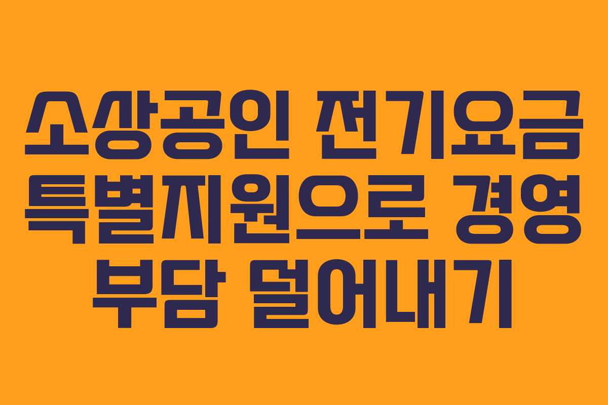 소상공인 전기요금 특별지원으로 경영 부담 덜어내기