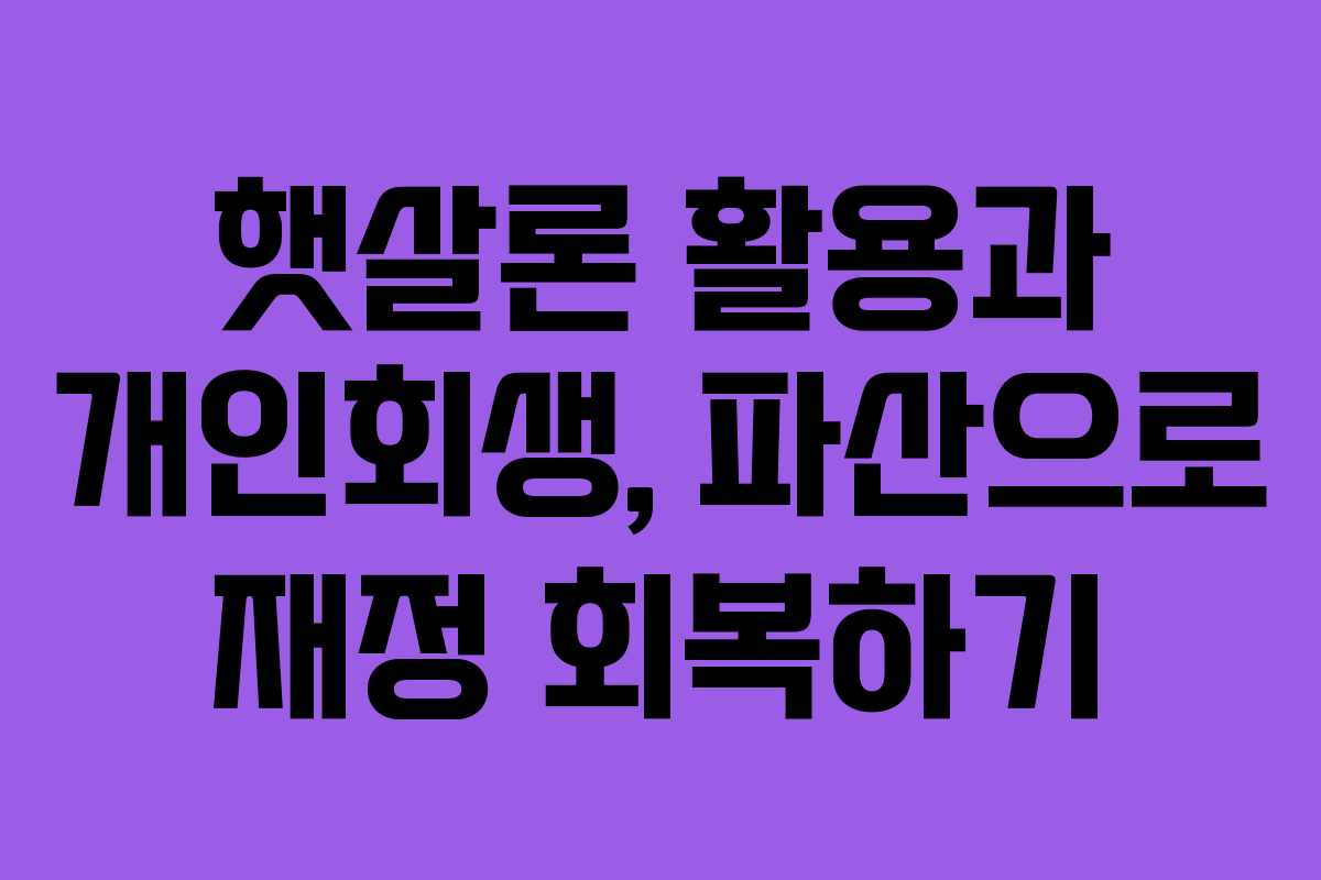 햇살론 활용과 개인회생, 파산으로 재정 회복하기
