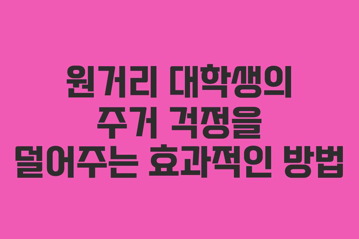 원거리 대학생의 주거 걱정을 덜어주는 효과적인 방법