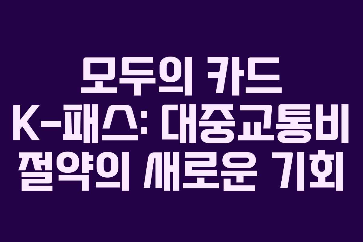 모두의 카드 K-패스: 대중교통비 절약의 새로운 기회