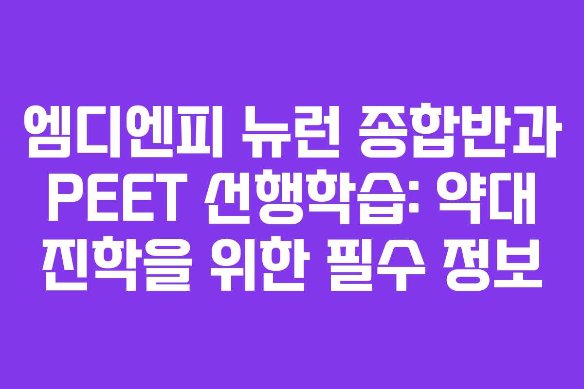 엠디엔피 뉴런 종합반과 PEET 선행학습: 약대 진학을 위한 필수 정보