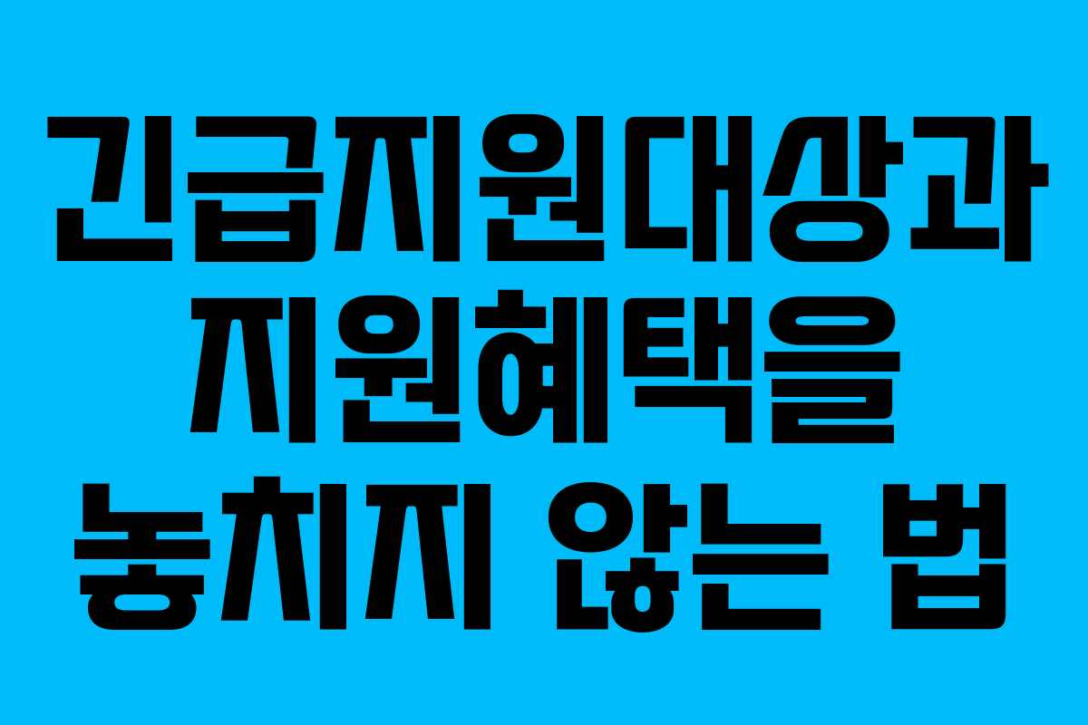 긴급지원대상과 지원혜택을 놓치지 않는 법