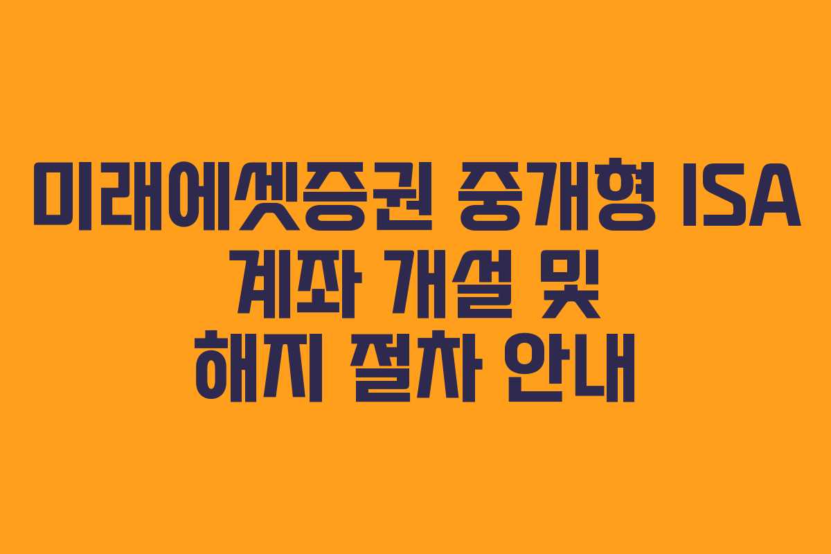 미래에셋증권 중개형 ISA 계좌 개설 및 해지 절차 안내