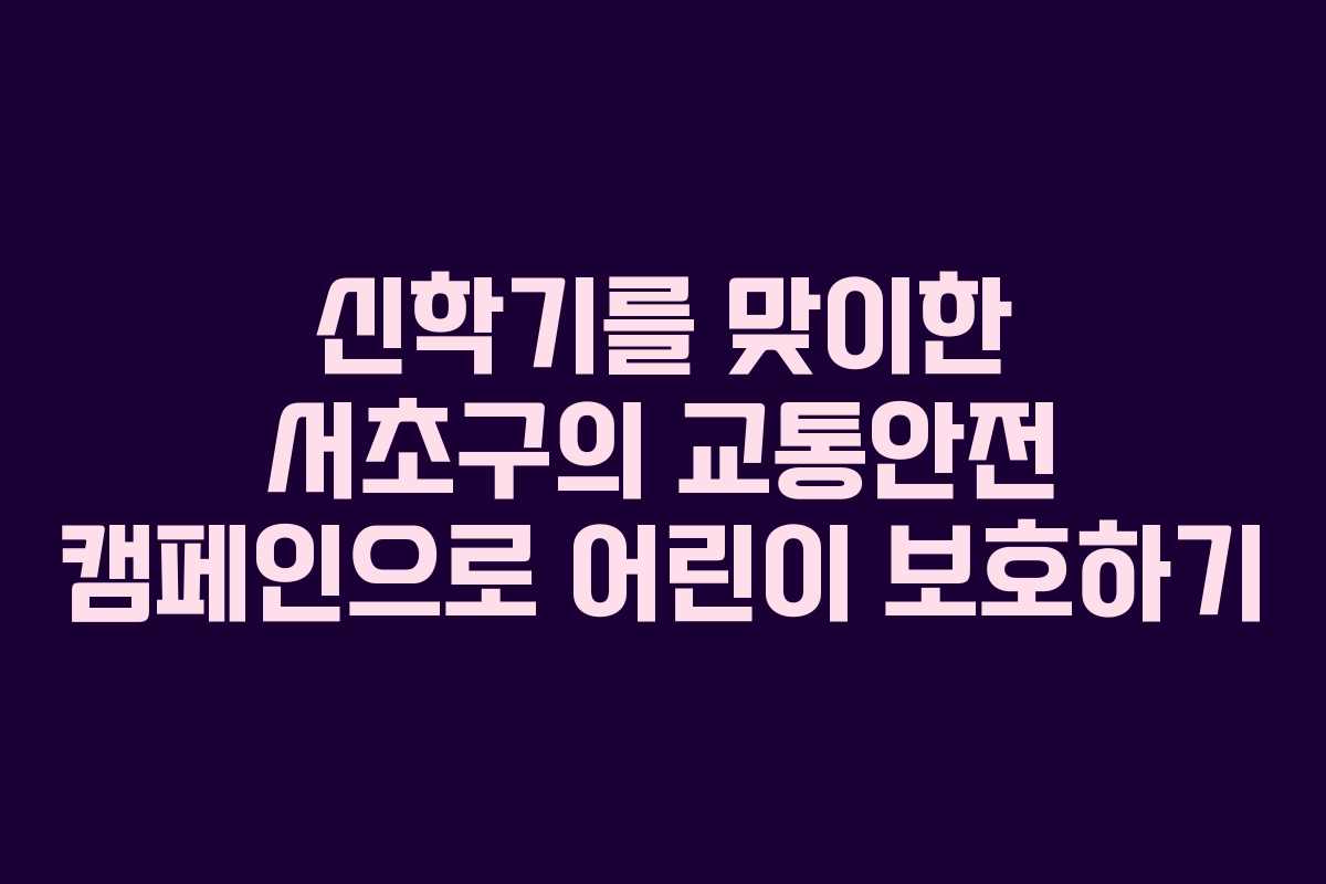 신학기를 맞이한 서초구의 교통안전 캠페인으로 어린이 보호하기
