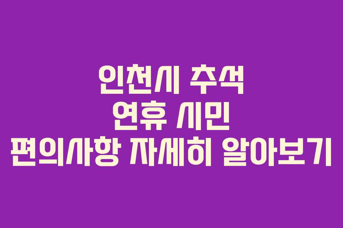 인천시 추석 연휴 시민 편의사항 자세히 알아보기